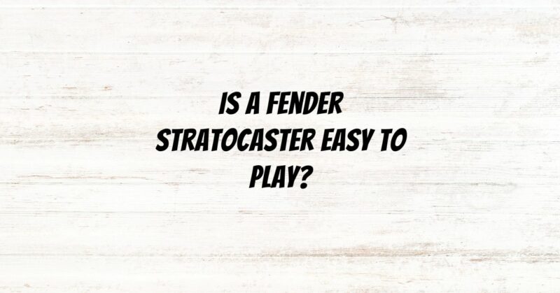 Is a Fender Stratocaster easy to play?