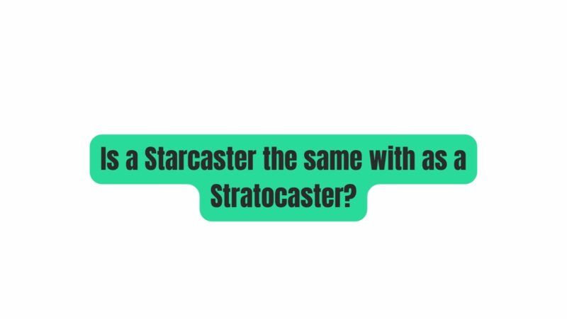 Is a Starcaster the same with as a Stratocaster?