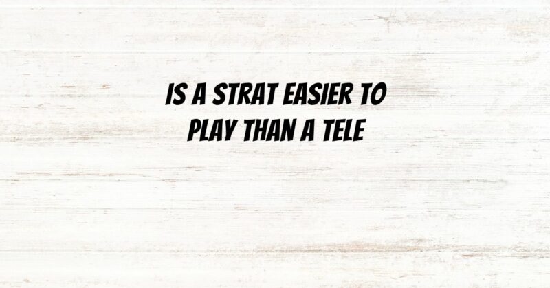 Is a Strat easier to play than a Tele