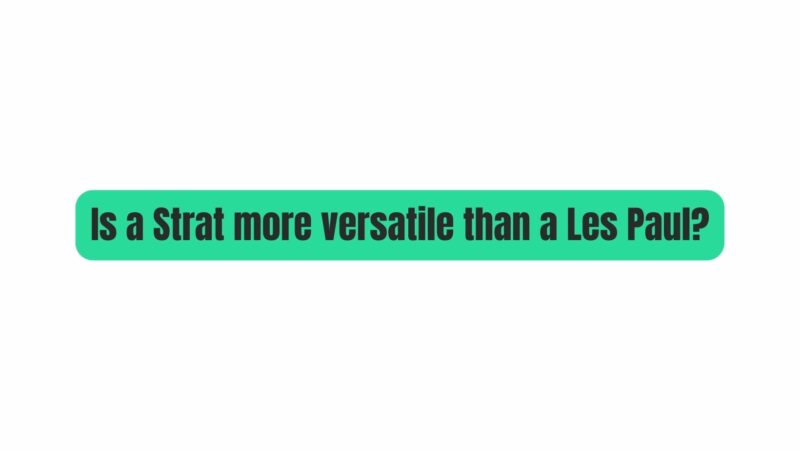 Is a Strat more versatile than a Les Paul?