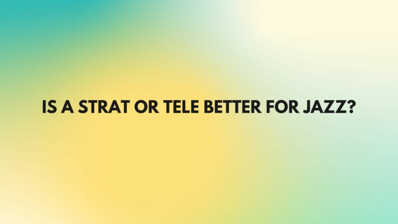Is a Strat or Tele better for jazz?