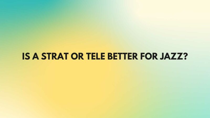 Is a Strat or Tele better for jazz?