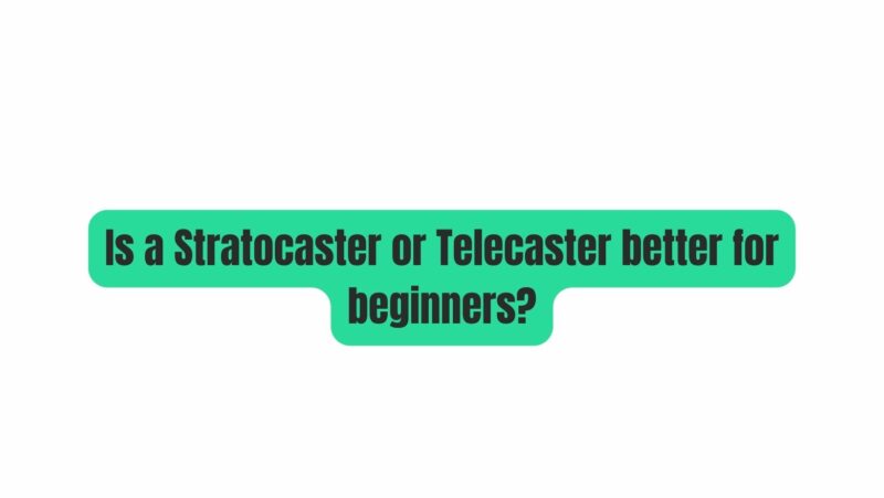 Is a Stratocaster or Telecaster better for beginners?