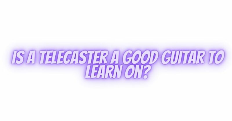 Is a Telecaster a good guitar to learn on?