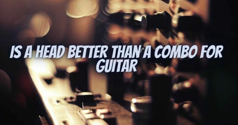 Is a head better than a combo for guitar