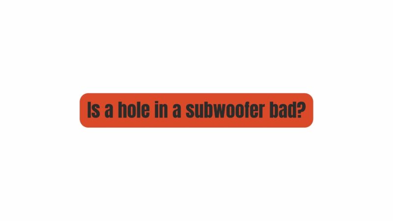 Is a hole in a subwoofer bad?