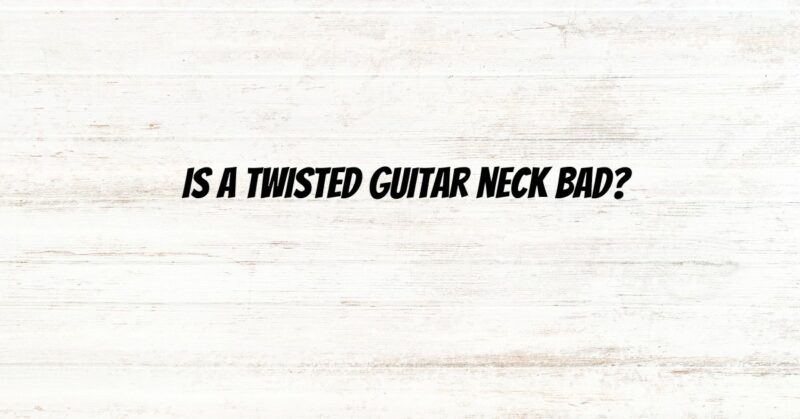 Is a twisted guitar neck bad?