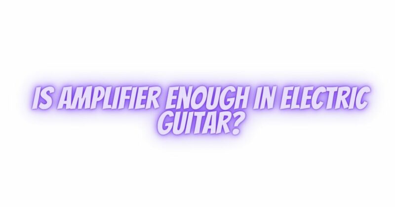 Is amplifier enough in electric guitar?