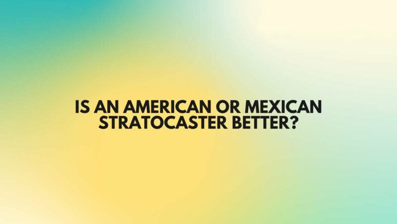 Is an American or Mexican Stratocaster better?