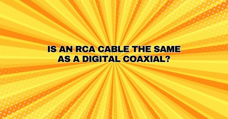 Is an RCA cable the same as a digital coaxial?