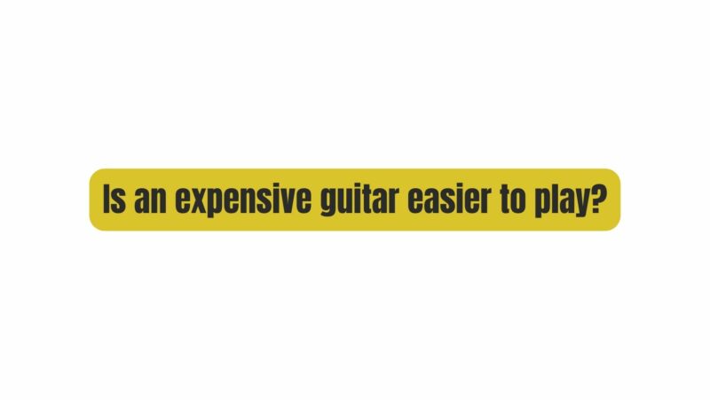 Is an expensive guitar easier to play?