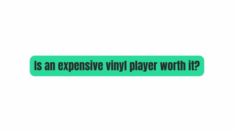 Is an expensive vinyl player worth it?