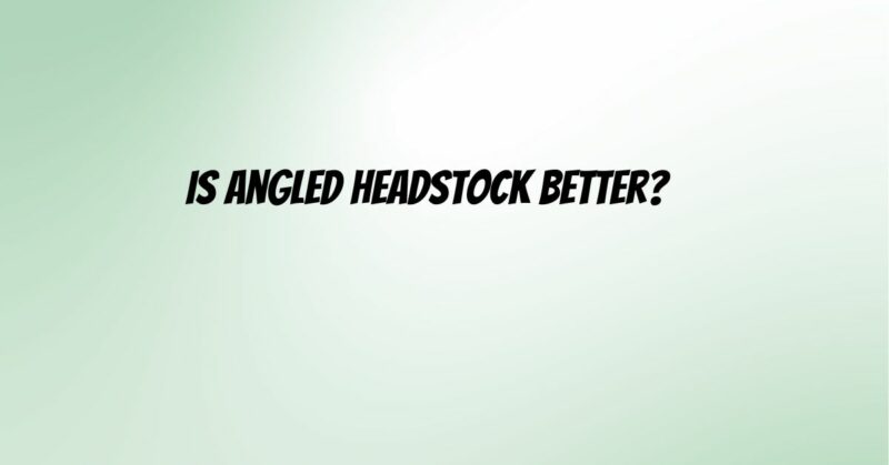 Is angled headstock better?
