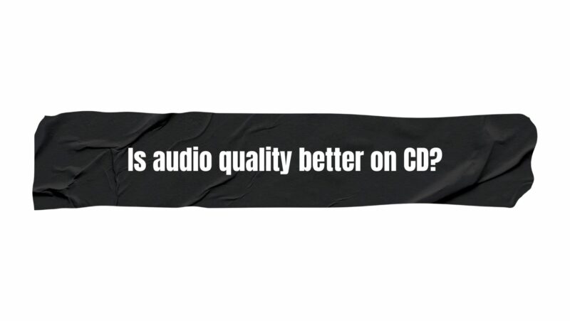 Is audio quality better on CD?