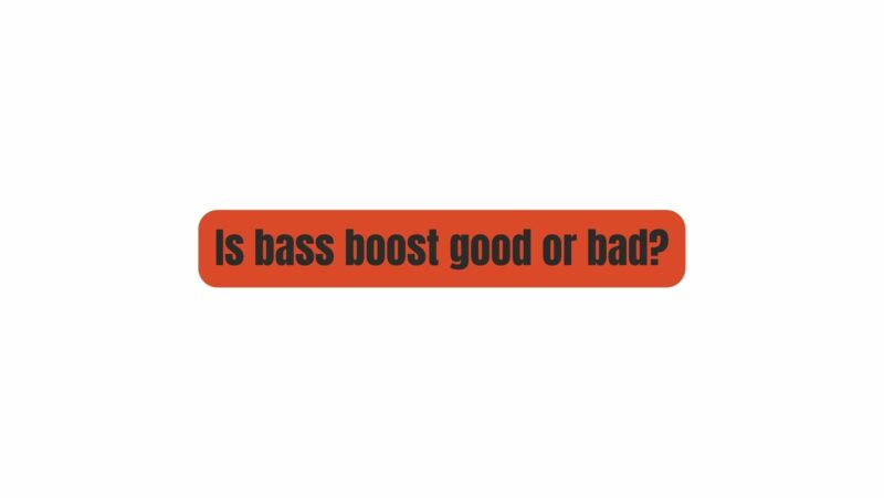 Is bass boost good or bad?