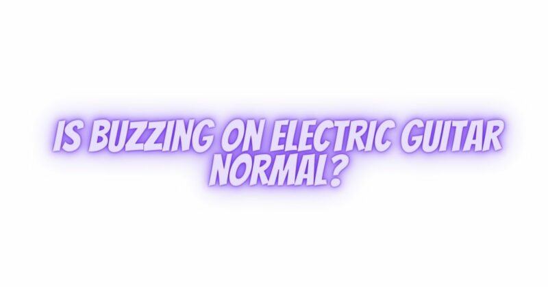 Is buzzing on electric guitar normal?