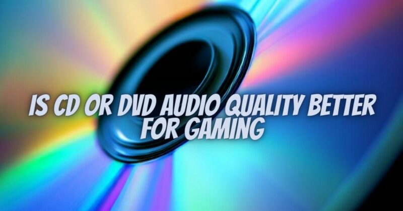 Is cd or dvd audio quality better for gaming