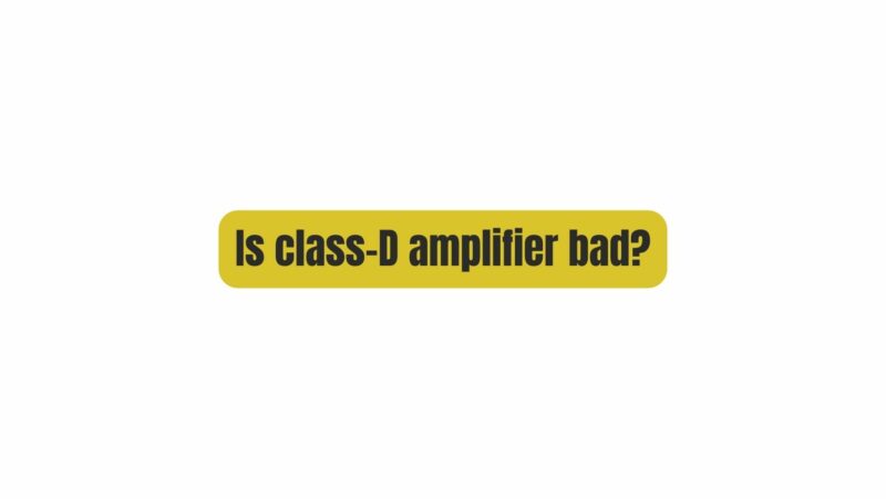 Is class-D amplifier bad?
