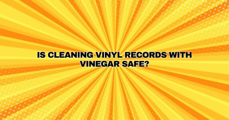 Is cleaning vinyl records with vinegar safe?