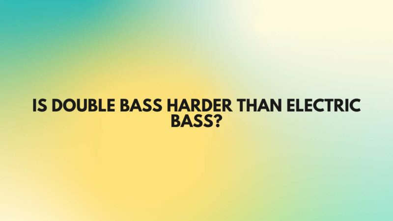 Is double bass harder than electric bass?