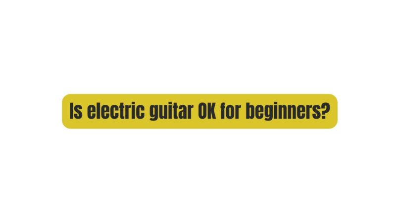 Is electric guitar OK for beginners?