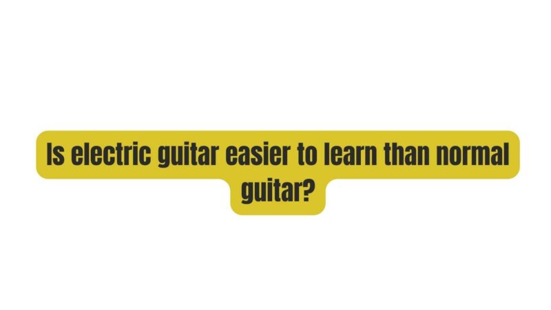 Is electric guitar easier to learn than normal guitar?