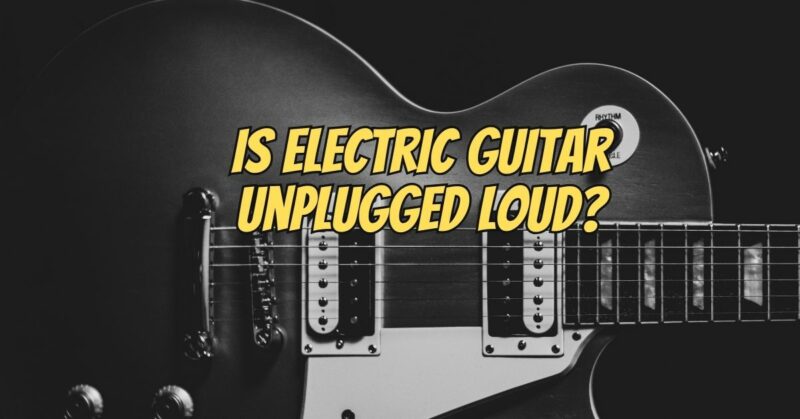Is electric guitar unplugged loud?