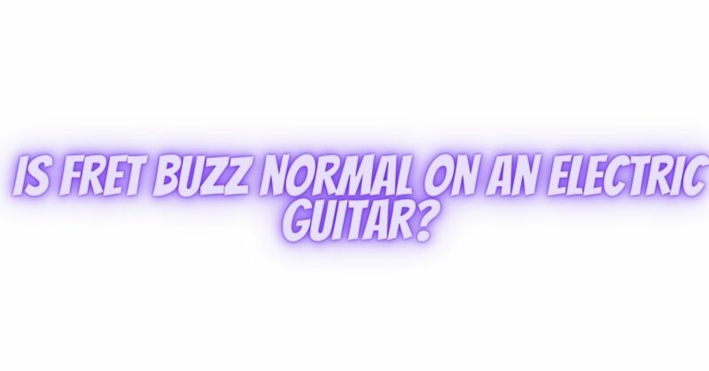 Is fret buzz normal on an electric guitar?