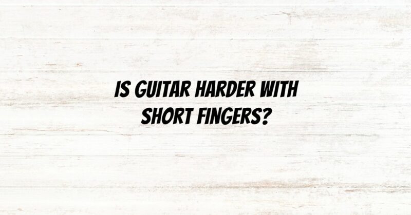 Is guitar harder with short fingers?