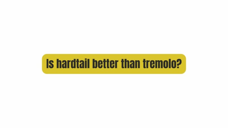 Is hardtail better than tremolo?