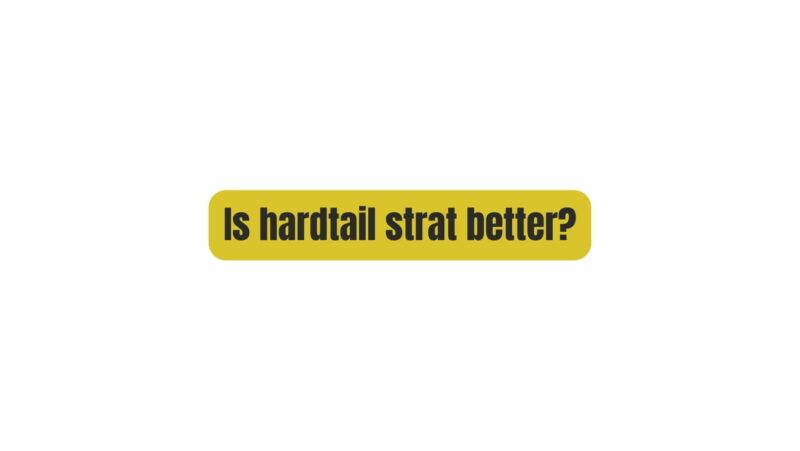 Is hardtail strat better?