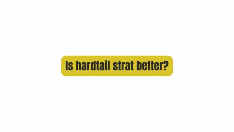Is hardtail strat better?