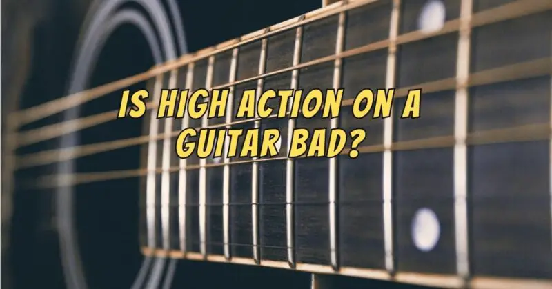 Is high action on a guitar bad?