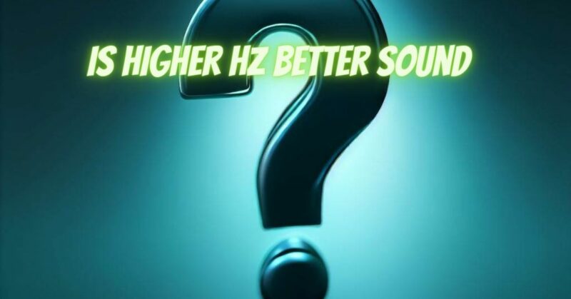Is higher Hz better sound