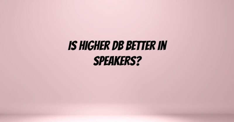 Is higher dB better in speakers?