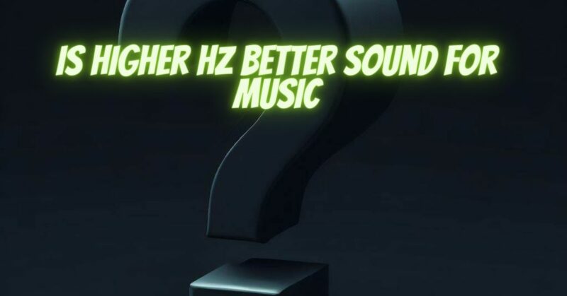 Is higher hz better sound for music