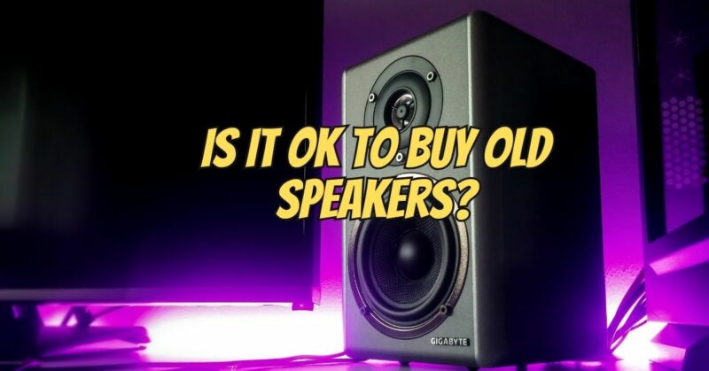 Is it OK to buy old speakers?