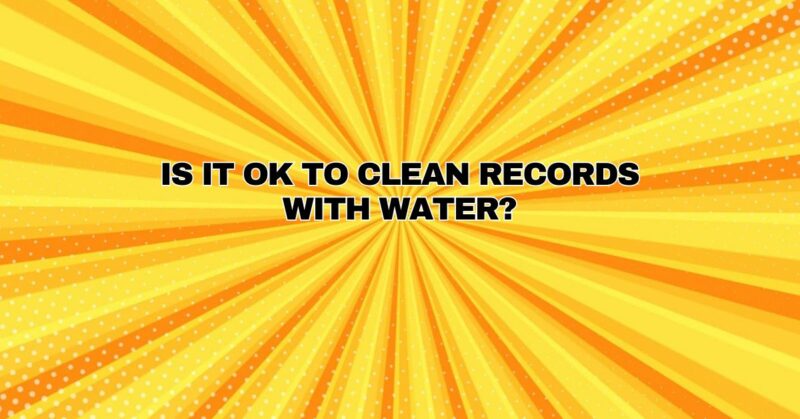 Is it OK to clean records with water?