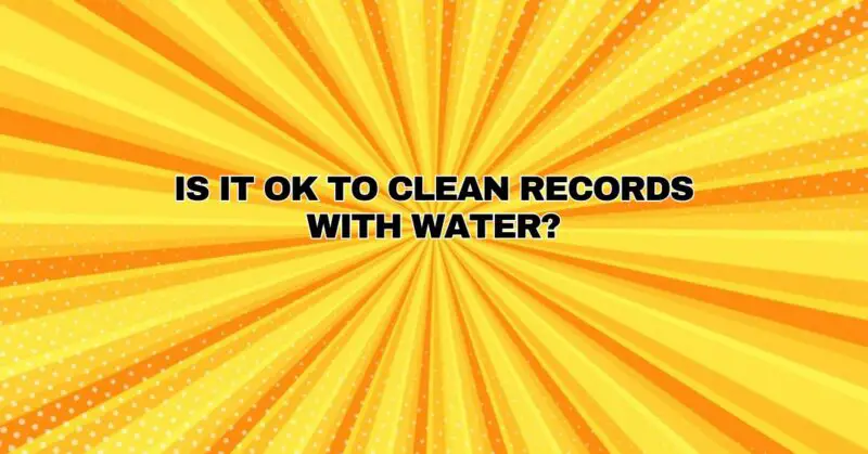 Is it OK to clean records with water?