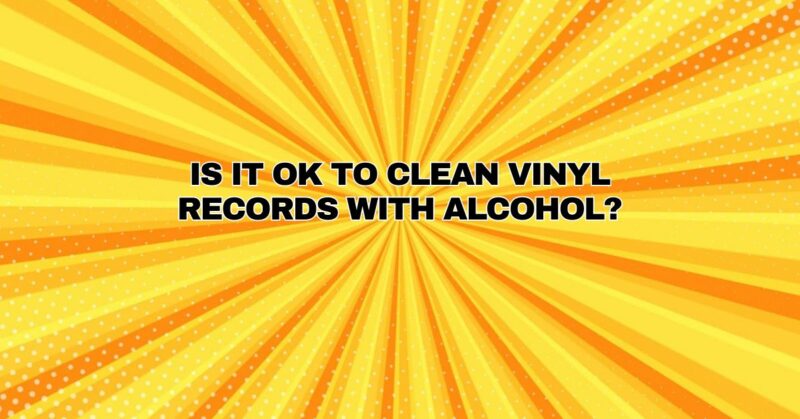Is it OK to clean vinyl records with alcohol?