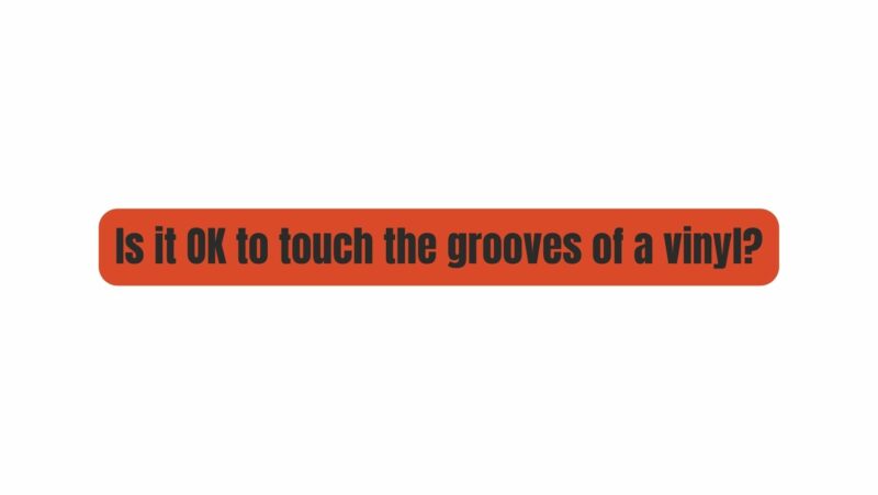 Is it OK to touch the grooves of a vinyl?