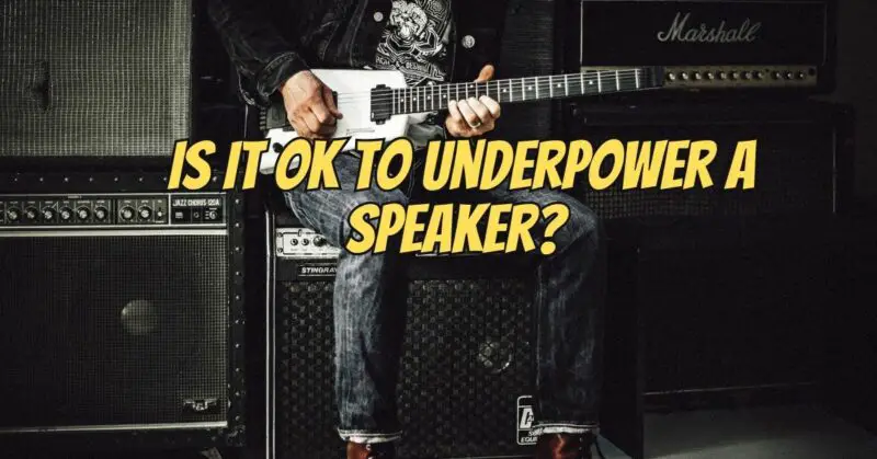 Is it OK to underpower a speaker?