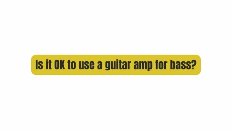 Is it OK to use a guitar amp for bass?
