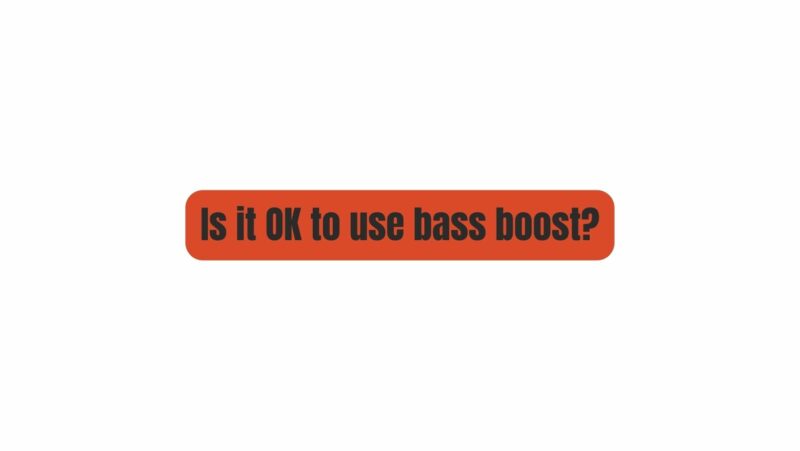 Is it OK to use bass boost?