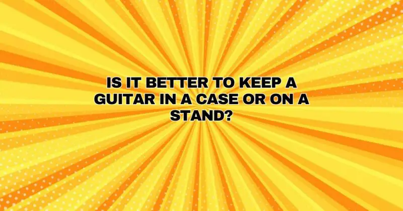 Is it better to keep a guitar in a case or on a stand?