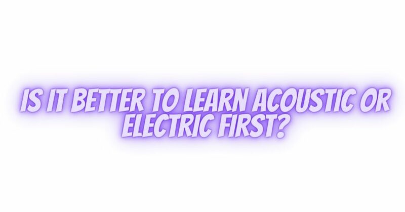Is it better to learn acoustic or electric first?