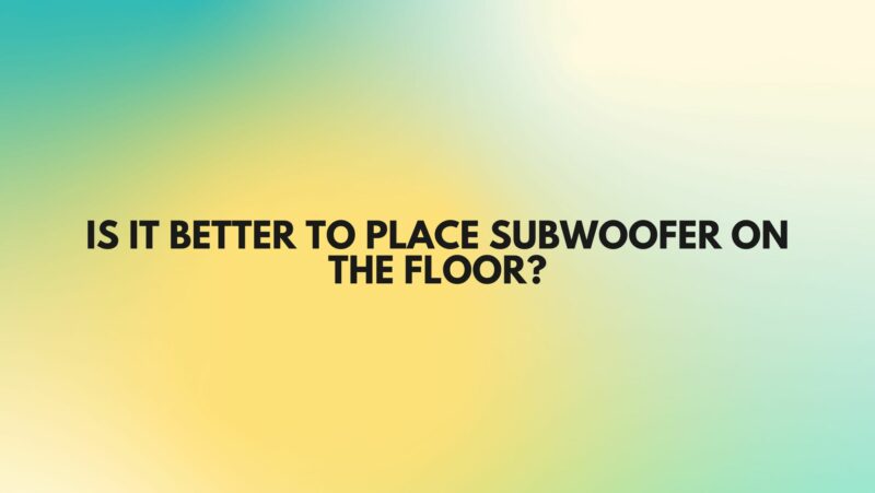 Is it better to place subwoofer on the floor?