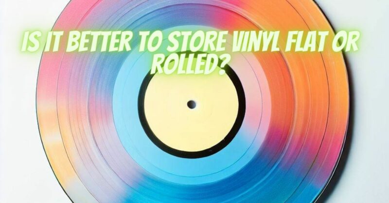 Is it better to store vinyl flat or rolled?