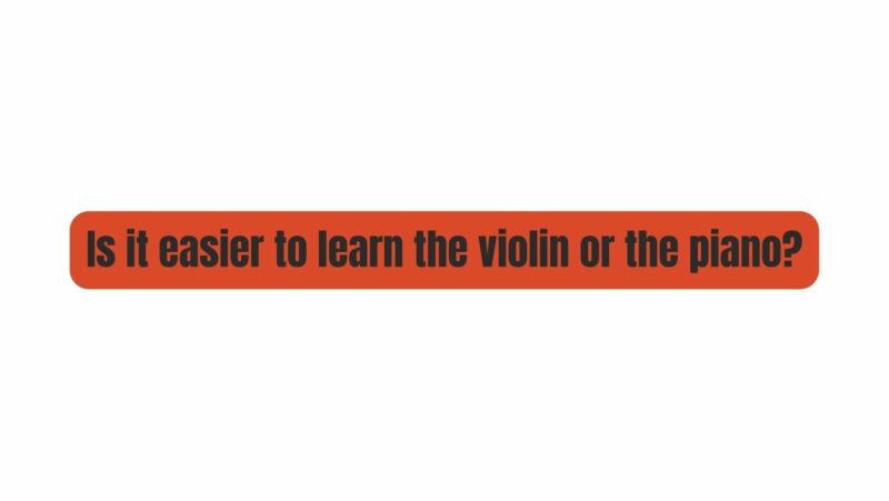 Is it easier to learn the violin or the piano?