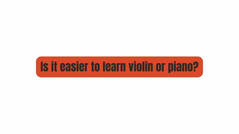 Is it easier to learn violin or piano?